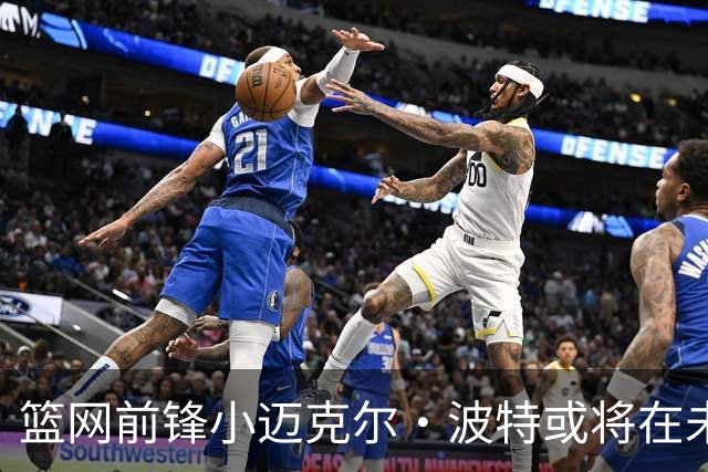 篮网前锋小迈克尔·波特或将在未来被交易