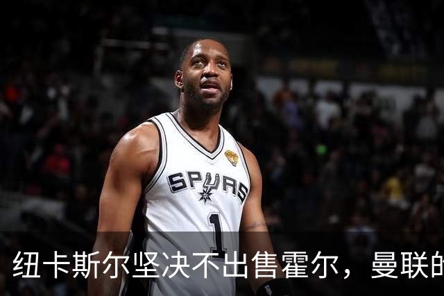 纽卡斯尔坚决不出售霍尔，曼联的追求遭拒绝